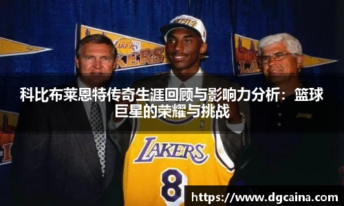 科比布莱恩特传奇生涯回顾与影响力分析：篮球巨星的荣耀与挑战