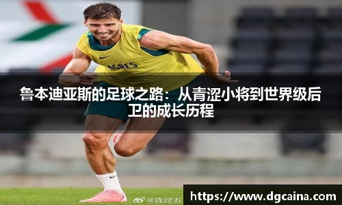 鲁本迪亚斯的足球之路：从青涩小将到世界级后卫的成长历程