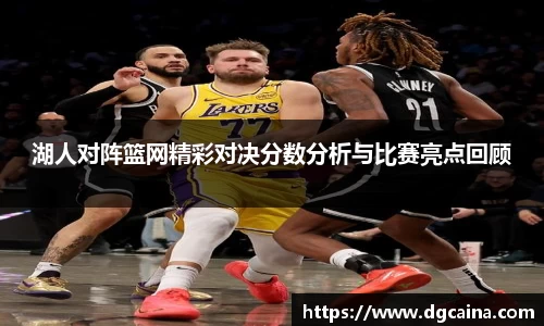 湖人对阵篮网精彩对决分数分析与比赛亮点回顾