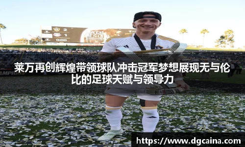 莱万再创辉煌带领球队冲击冠军梦想展现无与伦比的足球天赋与领导力
