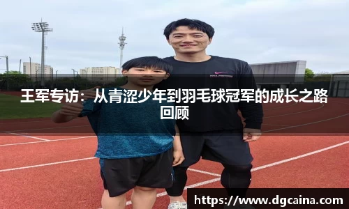 王军专访：从青涩少年到羽毛球冠军的成长之路回顾