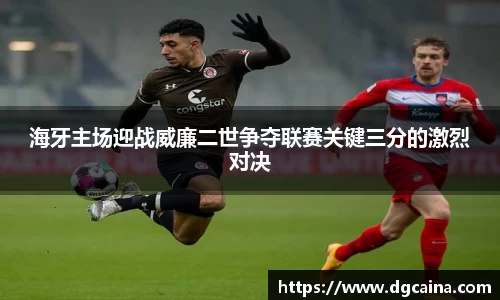 海牙主场迎战威廉二世争夺联赛关键三分的激烈对决