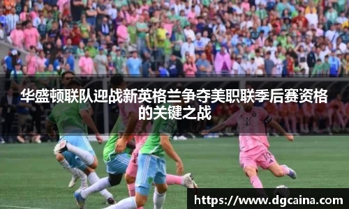 华盛顿联队迎战新英格兰争夺美职联季后赛资格的关键之战