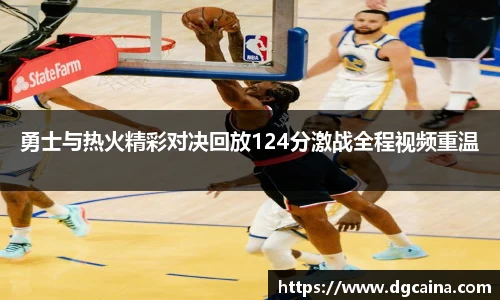 勇士与热火精彩对决回放124分激战全程视频重温