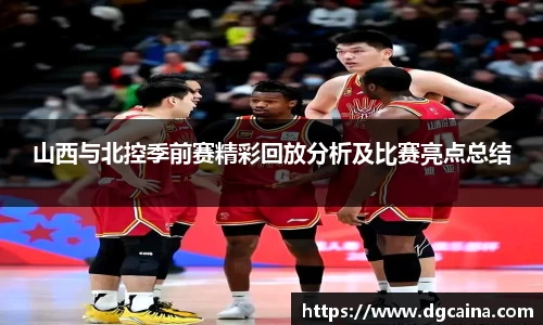 山西与北控季前赛精彩回放分析及比赛亮点总结